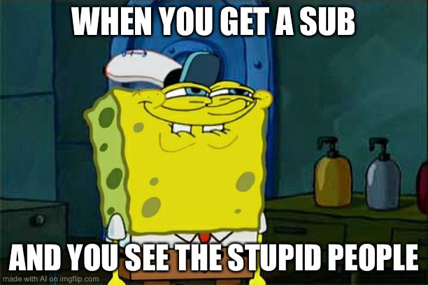Don't You Squidward Meme | WHEN YOU GET A SUB; AND YOU SEE THE STUPID PEOPLE | image tagged in memes,don't you squidward | made w/ Imgflip meme maker