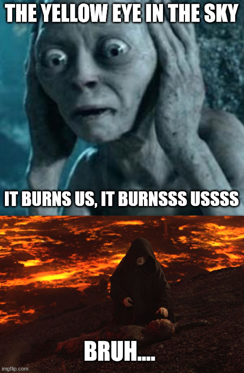 Stop whining, Gollum! | THE YELLOW EYE IN THE SKY; IT BURNS US, IT BURNSSS USSSS; BRUH.... | image tagged in scared gollum,burned anakin | made w/ Imgflip meme maker