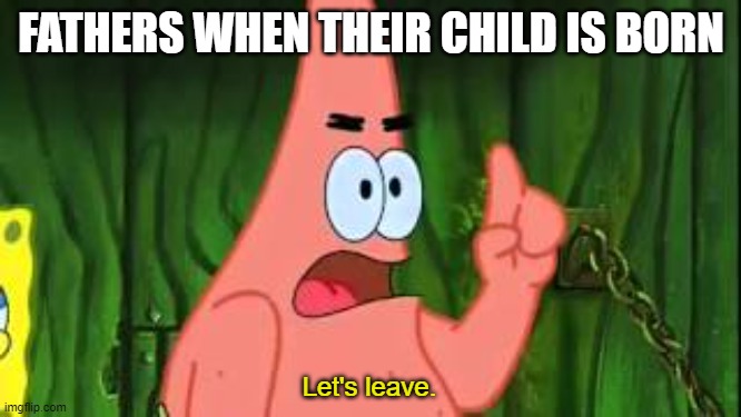 FATHERS WHEN THEIR CHILD IS BORN; Let's leave. | made w/ Imgflip meme maker