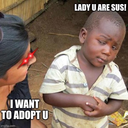 SUS | LADY U ARE SUS! I WANT TO ADOPT U | image tagged in memes,third world skeptical kid | made w/ Imgflip meme maker