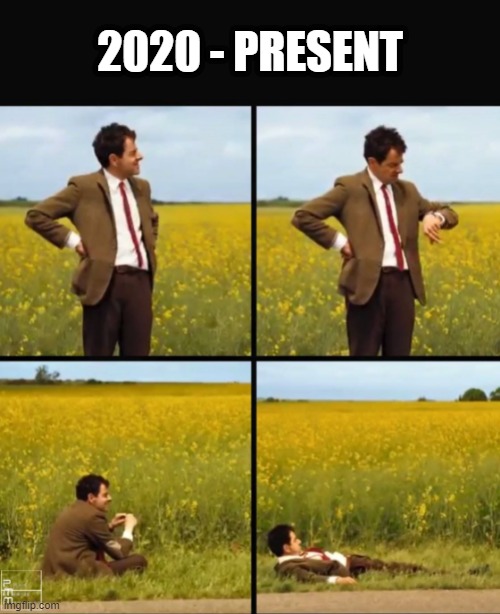 2020 - Present | 2020 - PRESENT | image tagged in mr bean waiting | made w/ Imgflip meme maker