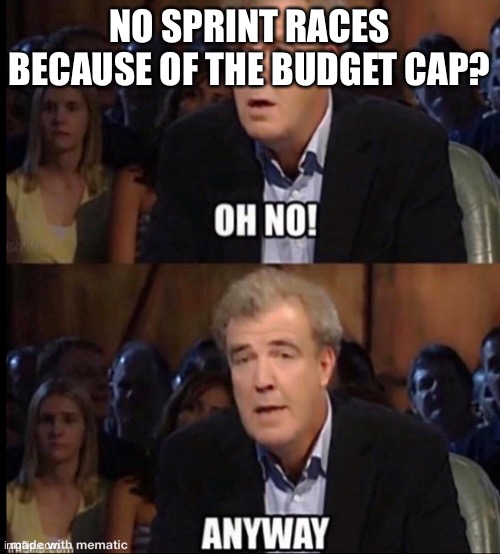 Oh no anyway | NO SPRINT RACES BECAUSE OF THE BUDGET CAP? | image tagged in oh no anyway | made w/ Imgflip meme maker
