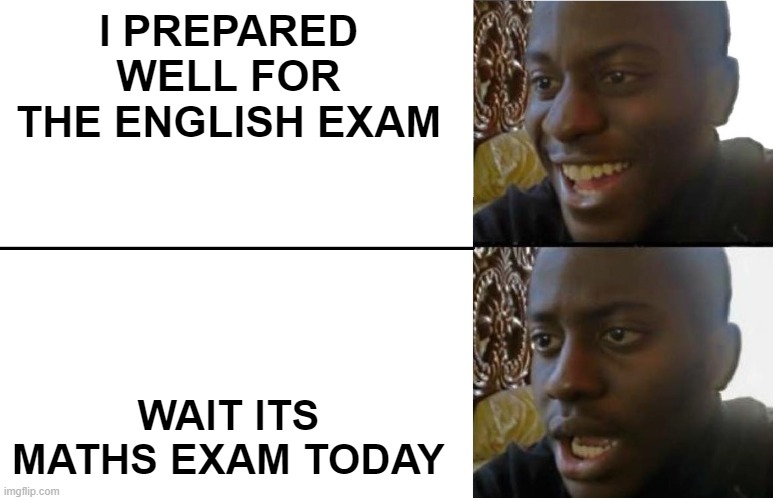 bruh | I PREPARED WELL FOR THE ENGLISH EXAM; WAIT ITS MATHS EXAM TODAY | image tagged in disappointed black guy | made w/ Imgflip meme maker