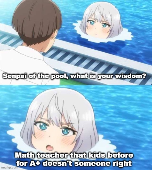 The kid who math is 34.9 | Senpai of the pool, what is your wisdom? Math teacher that kids before for A+ doesn't someone right | image tagged in senpai of the pool,memes | made w/ Imgflip meme maker