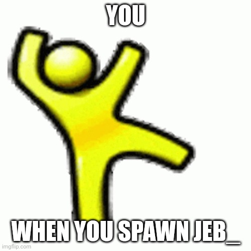 I dont know | YOU; WHEN YOU SPAWN JEB_ | image tagged in memes | made w/ Imgflip meme maker