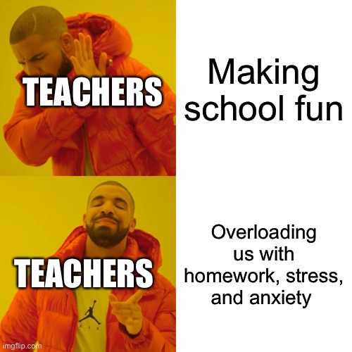 Schools be like | Making school fun; TEACHERS; Overloading us with homework, stress, and anxiety; TEACHERS | image tagged in memes,drake hotline bling | made w/ Imgflip meme maker