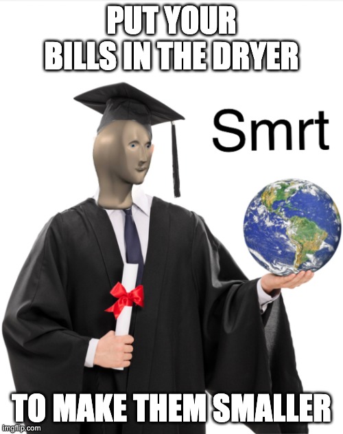 Meme man smart | PUT YOUR BILLS IN THE DRYER; TO MAKE THEM SMALLER | image tagged in meme man smart | made w/ Imgflip meme maker