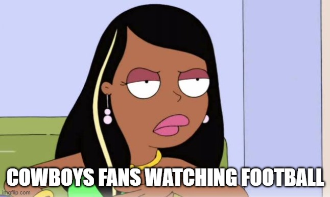 Roberta Tubbs | COWBOYS FANS WATCHING FOOTBALL | image tagged in roberta tubbs | made w/ Imgflip meme maker
