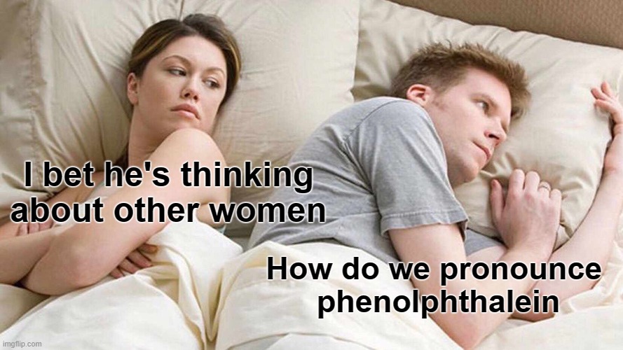 I Bet He's Thinking About Other Women Meme | I bet he's thinking about other women; How do we pronounce 
phenolphthalein | image tagged in memes,i bet he's thinking about other women | made w/ Imgflip meme maker
