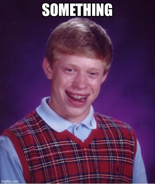 bla | SOMETHING | image tagged in memes,bad luck brian | made w/ Imgflip meme maker