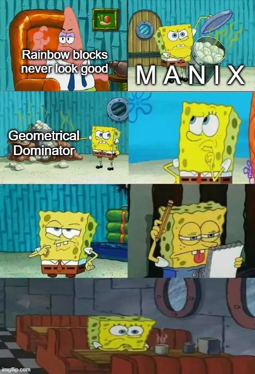 Day 1 of posting GD memes | Rainbow blocks never look good; M A N I X; Geometrical Dominator | image tagged in spongebob shows patrick some trash 2 frames | made w/ Imgflip meme maker