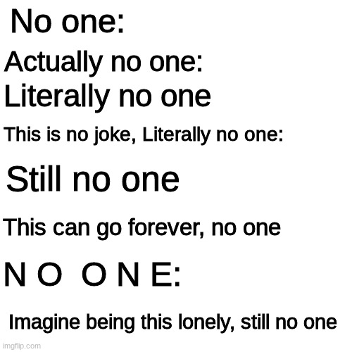 look this meme hasnt even a title | No one:; Actually no one:; Literally no one; This is no joke, Literally no one:; Still no one; This can go forever, no one; N O  O N E:; Imagine being this lonely, still no one | image tagged in memes,blank transparent square | made w/ Imgflip meme maker
