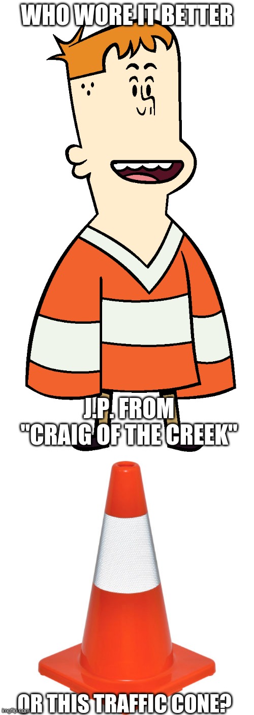 Who Wore It Better Wednesday #90 - Orange and white |  WHO WORE IT BETTER; J.P. FROM "CRAIG OF THE CREEK"; OR THIS TRAFFIC CONE? | image tagged in memes,who wore it better,craig of the creek,cone,cartoon network,traffic | made w/ Imgflip meme maker