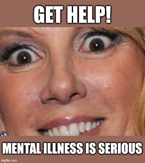 Get Help Mental Illness Is Serious | GET HELP! MENTAL ILLNESS IS SERIOUS | image tagged in crazy eye woman close up | made w/ Imgflip meme maker