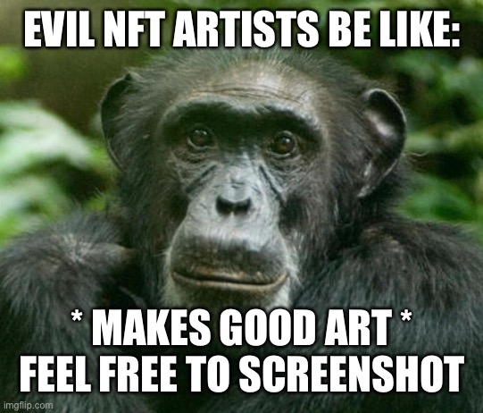 monke | EVIL NFT ARTISTS BE LIKE:; * MAKES GOOD ART * FEEL FREE TO SCREENSHOT | image tagged in nft | made w/ Imgflip meme maker