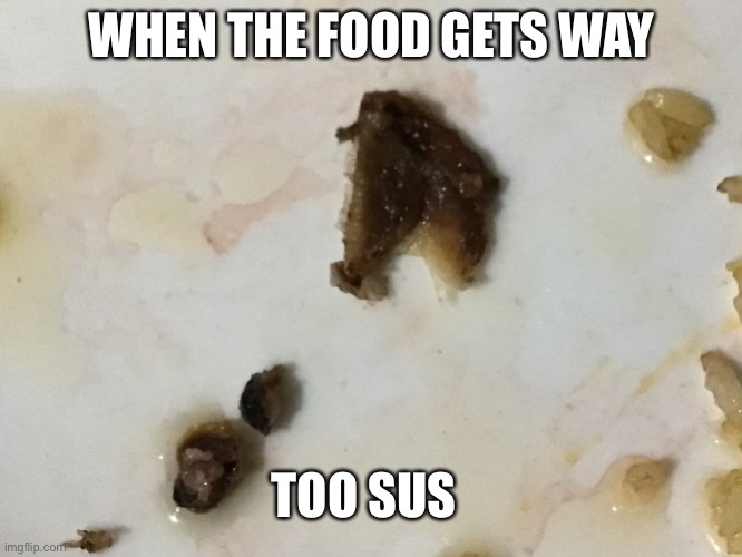 When the food gets too sus | WHEN THE FOOD GETS WAY; TOO SUS | image tagged in when the food gets too sus | made w/ Imgflip meme maker