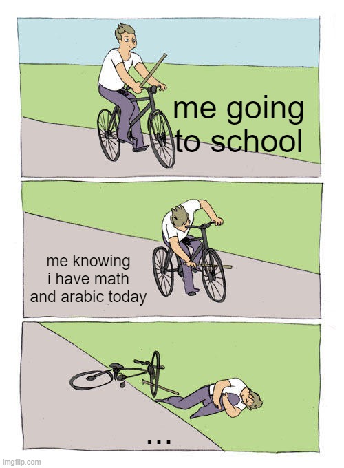 Bike Fall | me going to school; me knowing i have math and arabic today; ... | image tagged in memes,bike fall | made w/ Imgflip meme maker