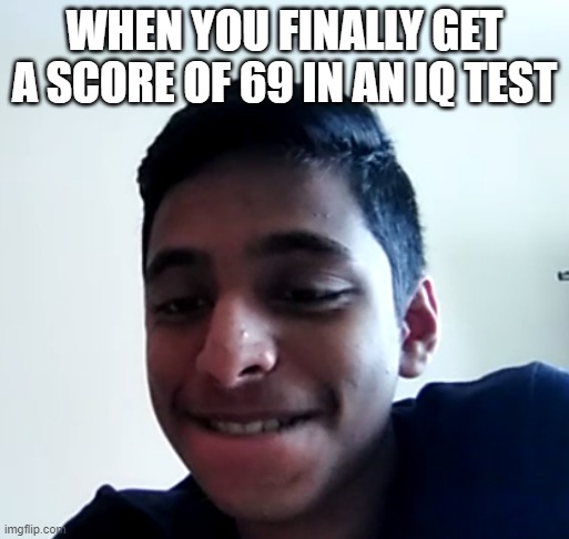 Creepy molester smile | WHEN YOU FINALLY GET A SCORE OF 69 IN AN IQ TEST | image tagged in funny,memes,funny memes,fun,lol so funny,stupid people | made w/ Imgflip meme maker