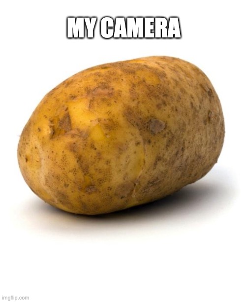 I am a potato | MY CAMERA | image tagged in i am a potato | made w/ Imgflip meme maker