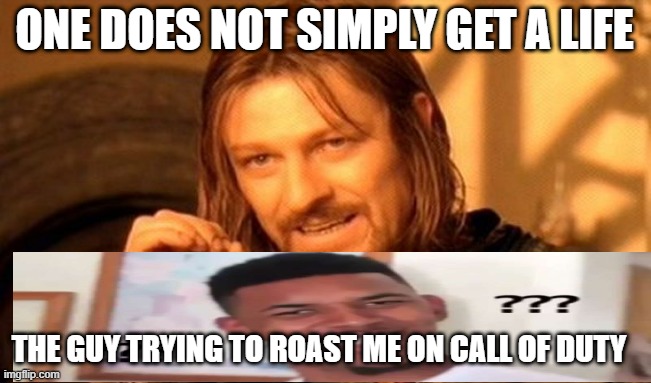One Does Not Simply | ONE DOES NOT SIMPLY GET A LIFE; THE GUY TRYING TO ROAST ME ON CALL OF DUTY | image tagged in memes,one does not simply | made w/ Imgflip meme maker