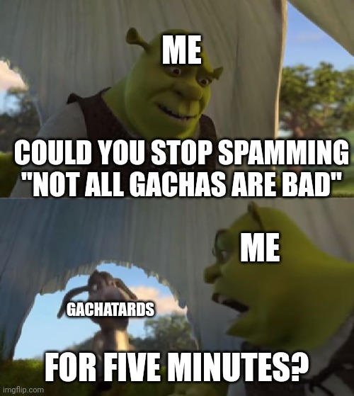 Face it, all gachas are bad. Do not believe im gachatards | ME; COULD YOU STOP SPAMMING "NOT ALL GACHAS ARE BAD"; ME; GACHATARDS; FOR FIVE MINUTES? | image tagged in could you not ___ for 5 minutes | made w/ Imgflip meme maker