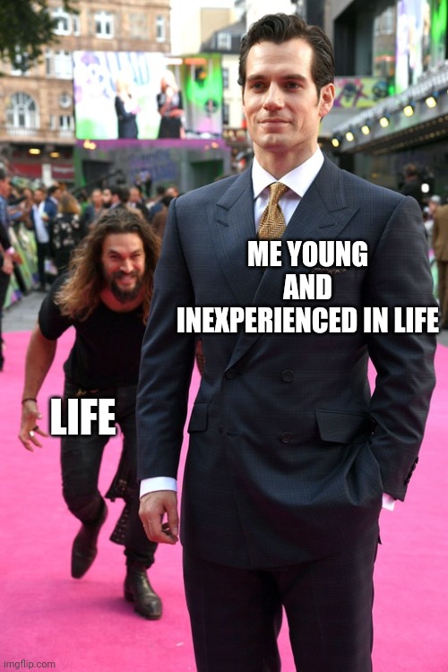 Jason Momoa Henry Cavill Meme | ME YOUNG AND INEXPERIENCED IN LIFE; LIFE | image tagged in jason momoa henry cavill meme | made w/ Imgflip meme maker