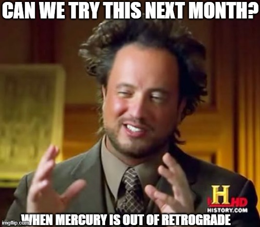 Mercury Retrograde | CAN WE TRY THIS NEXT MONTH? WHEN MERCURY IS OUT OF RETROGRADE | image tagged in memes,ancient aliens,tarot,horoscope,moon | made w/ Imgflip meme maker