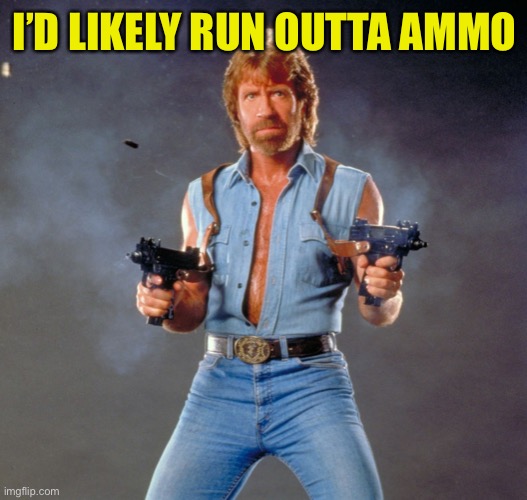 Chuck Norris Guns Meme | I’D LIKELY RUN OUTTA AMMO | image tagged in memes,chuck norris guns,chuck norris | made w/ Imgflip meme maker