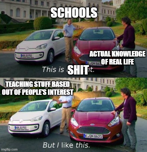 Meme |  SCHOOLS; ACTUAL KNOWLEDGE OF REAL LIFE; SHIT; TEACHING STUFF BASED OUT OF PEOPLE'S INTEREST | image tagged in this is brilliant but i like this | made w/ Imgflip meme maker