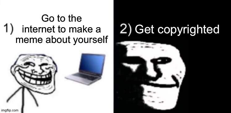 Depressed trollface | Go to the internet to make a meme about yourself Get copyrighted | image tagged in depressed trollface | made w/ Imgflip meme maker