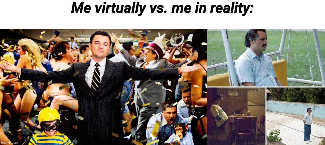 Me virtually vs. me in reality: | image tagged in wolf party,memes,sad pablo escobar | made w/ Imgflip meme maker