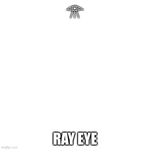 ? | 𓁿; RAY EYE | image tagged in memes,blank transparent square | made w/ Imgflip meme maker