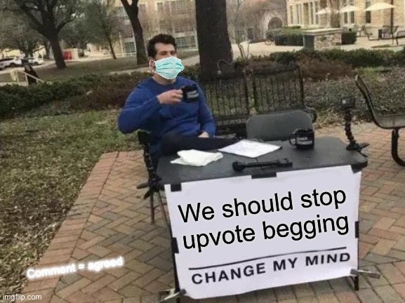 E | We should stop upvote begging; Comment = agreed | image tagged in memes,change my mind,stop the upvote begging,fun | made w/ Imgflip meme maker