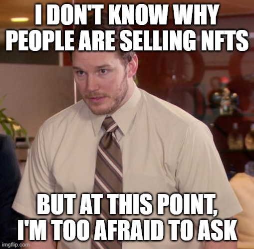 Why are people selling NFTs | I DON'T KNOW WHY PEOPLE ARE SELLING NFTS; BUT AT THIS POINT, I'M TOO AFRAID TO ASK | image tagged in memes,afraid to ask andy | made w/ Imgflip meme maker