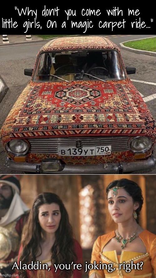 Magic Carpet Ride |  “Why don't you come with me little girls, On a magic carpet ride…”; Aladdin, you’re joking, right? | image tagged in funny memes,aladdin | made w/ Imgflip meme maker