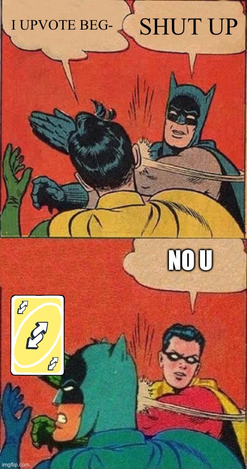 Uno slapping | I UPVOTE BEG-; SHUT UP; NO U | image tagged in memes,batman slapping robin,robin slaps batman,uno reverse card | made w/ Imgflip meme maker