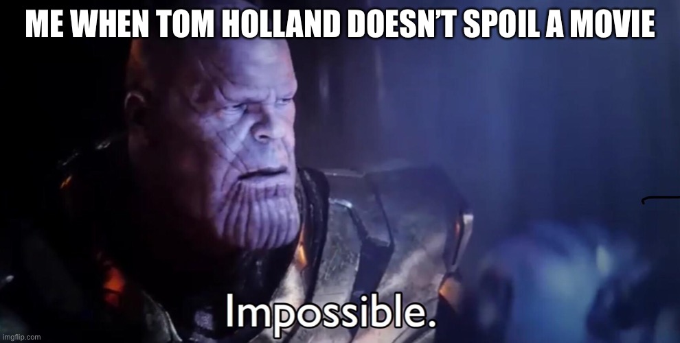 Titles are hard | ME WHEN TOM HOLLAND DOESN’T SPOIL A MOVIE | image tagged in thanos impossible | made w/ Imgflip meme maker
