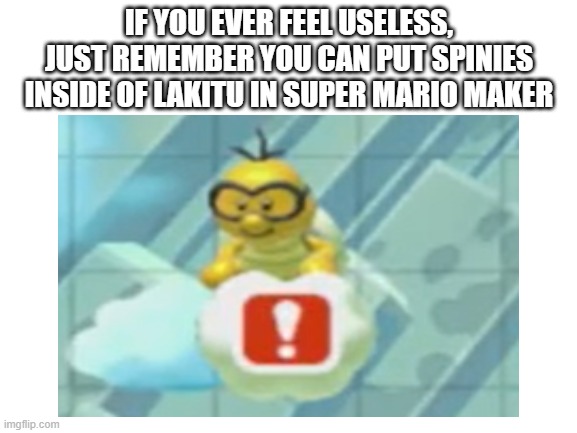 he already throws spinies | IF YOU EVER FEEL USELESS, JUST REMEMBER YOU CAN PUT SPINIES INSIDE OF LAKITU IN SUPER MARIO MAKER | image tagged in lakitu,super mario maker,mario maker,nintendo,useless,video game | made w/ Imgflip meme maker