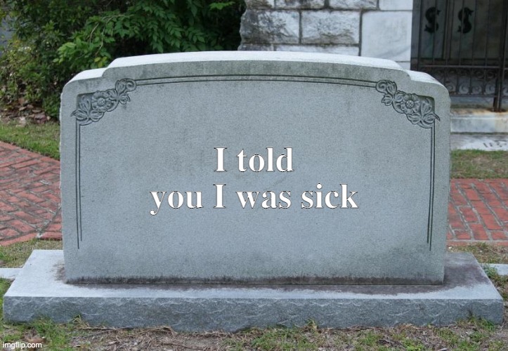 Tombstone | I told you I was sick | image tagged in i told you,memes | made w/ Imgflip meme maker