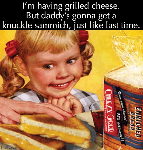 I’m having grilled cheese. But daddy’s gonna get a knuckle sammich, just like last time. | made w/ Imgflip meme maker