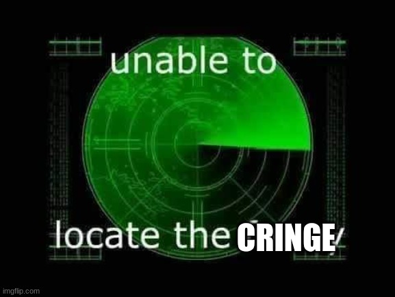 Unable to locate the funny | CRINGE | image tagged in unable to locate the funny | made w/ Imgflip meme maker