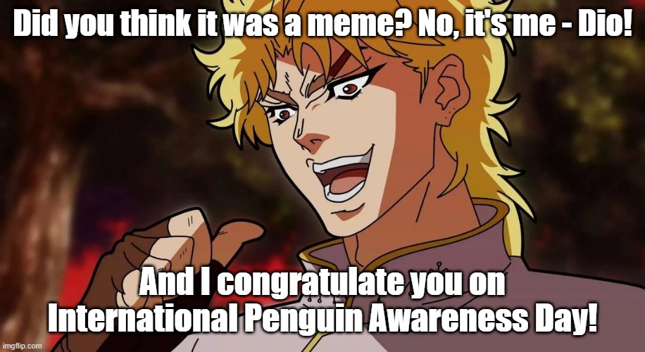 lol(^-^) | Did you think it was a meme? No, it's me - Dio! And I congratulate you on International Penguin Awareness Day! | image tagged in congratulations,anime meme | made w/ Imgflip meme maker