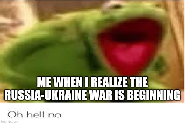 I hope the war would be cancelled. | ME WHEN I REALIZE THE RUSSIA-UKRAINE WAR IS BEGINNING | image tagged in oh hell no,russia,ukraine,war,not funny,serious | made w/ Imgflip meme maker