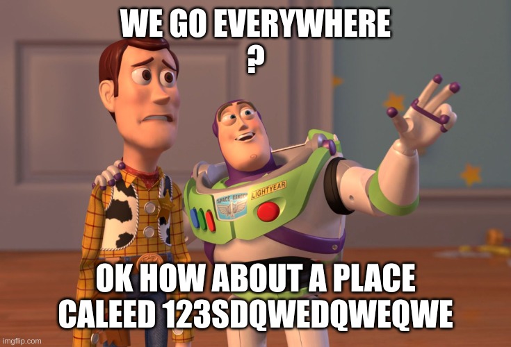 werid place | WE GO EVERYWHERE
? OK HOW ABOUT A PLACE CALEED 123SDQWEDQWEQWE | image tagged in memes,x x everywhere | made w/ Imgflip meme maker