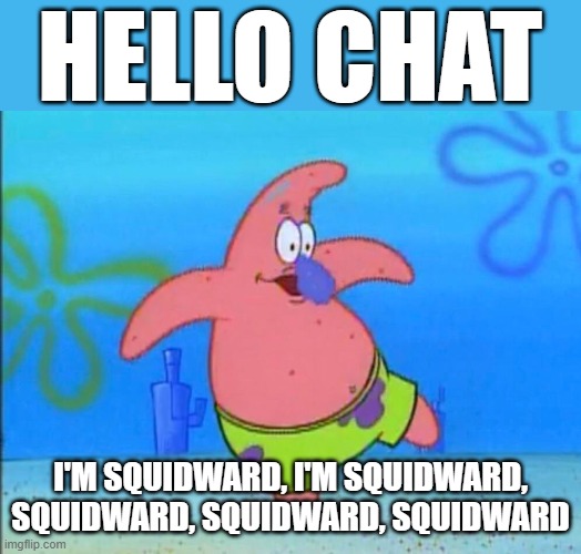 HELLO CHAT; I'M SQUIDWARD, I'M SQUIDWARD, SQUIDWARD, SQUIDWARD, SQUIDWARD | image tagged in memes,patrick | made w/ Imgflip meme maker