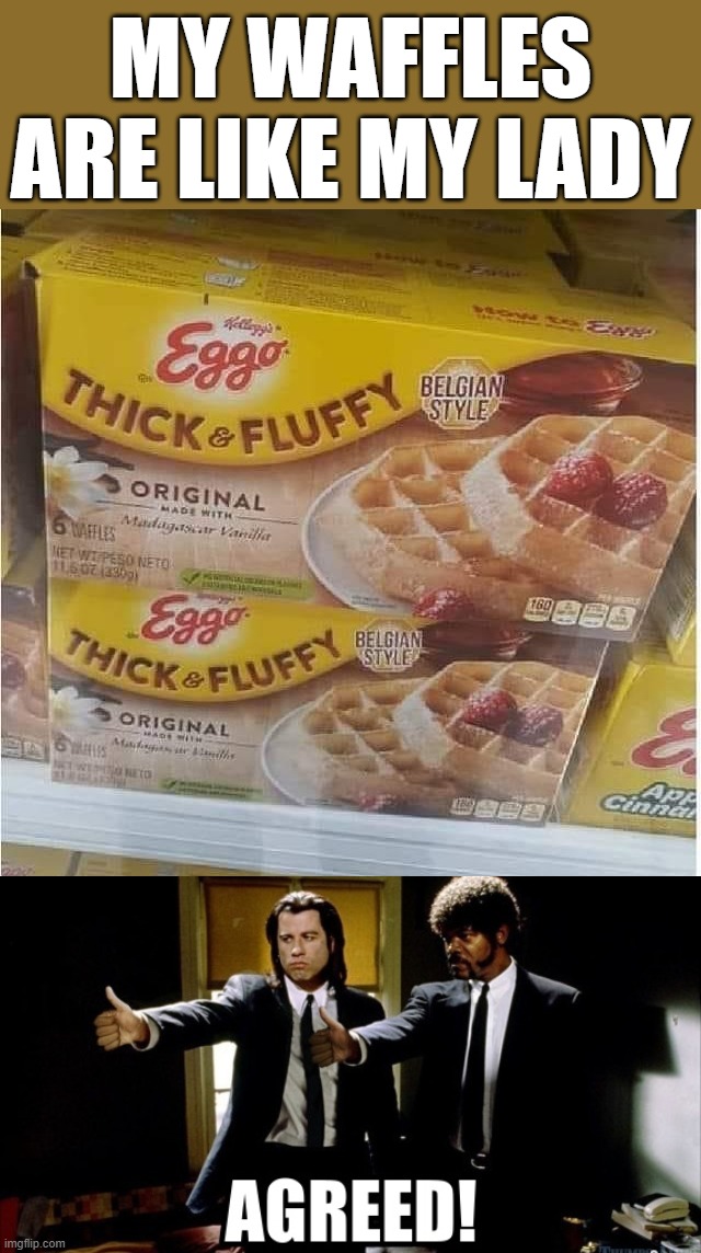 Like them big waffles |  MY WAFFLES ARE LIKE MY LADY | image tagged in agreed,waffles | made w/ Imgflip meme maker