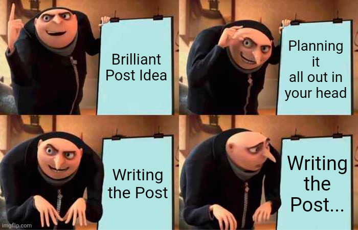 Gru's Plan Meme | Brilliant Post Idea; Planning it all out in your head; Writing the Post; Writing the Post... | image tagged in memes,gru's plan | made w/ Imgflip meme maker