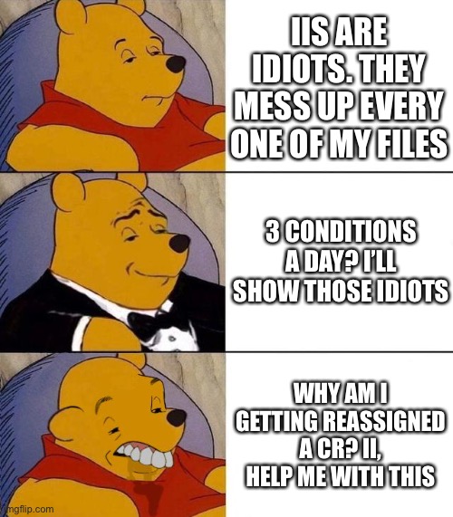 Best,Better, Blurst | IIS ARE IDIOTS. THEY MESS UP EVERY ONE OF MY FILES; 3 CONDITIONS A DAY? I’LL SHOW THOSE IDIOTS; WHY AM I GETTING REASSIGNED A CR? II, HELP ME WITH THIS | image tagged in best better blurst,pillar7 | made w/ Imgflip meme maker