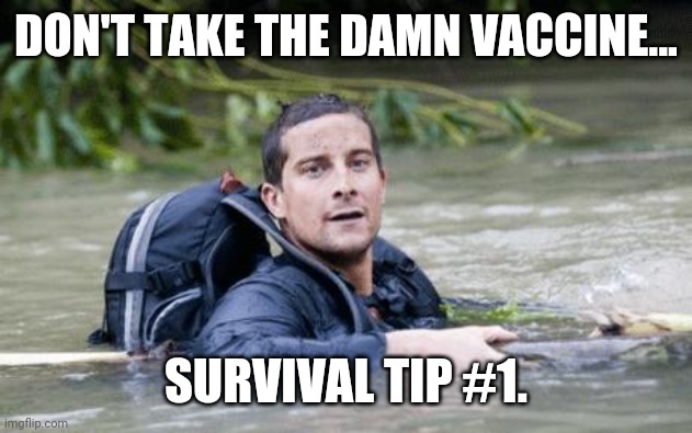 #1 | DON'T TAKE THE DAMN VACCINE... SURVIVAL TIP #1. | image tagged in bear grylls survival tip | made w/ Imgflip meme maker