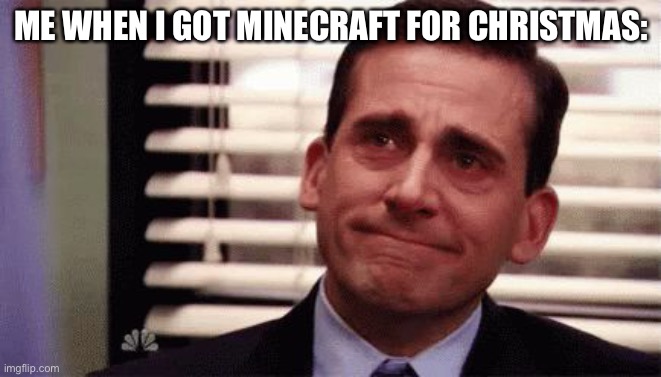 Happy Cry | ME WHEN I GOT MINECRAFT FOR CHRISTMAS: | image tagged in happy cry | made w/ Imgflip meme maker